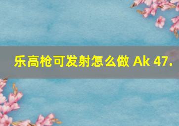 乐高枪可发射怎么做 Ak 47.